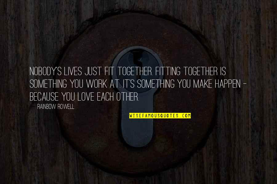 Love Which Make Us One Quotes By Rainbow Rowell: Nobody's lives just fit together. Fitting together is Love Which Make Us One Quotes By Rainbow Rowell: Nobody's lives just fit together. Fitting together is