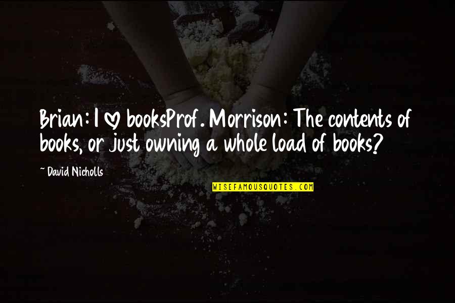 Love Whole Quotes By David Nicholls: Brian: I love booksProf. Morrison: The contents of