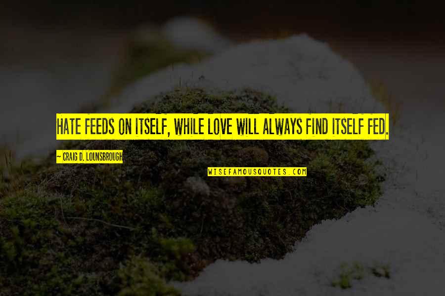 Love Will Always Find You Quotes By Craig D. Lounsbrough: Hate feeds on itself, while love will always