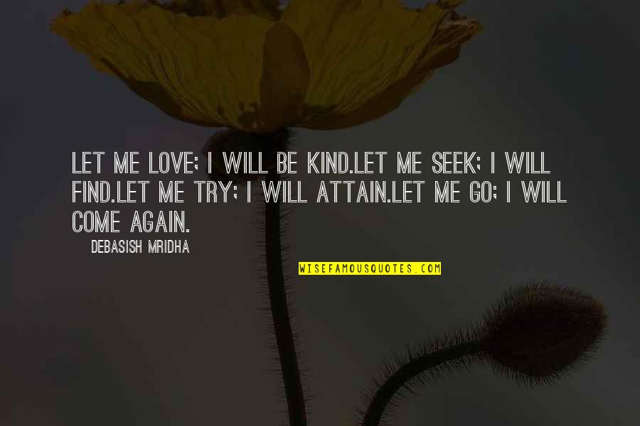 Love Will Come Again Quotes By Debasish Mridha: Let me love; I will be kind.Let me Love Will Come Again Quotes By Debasish Mridha: Let me love; I will be kind.Let me