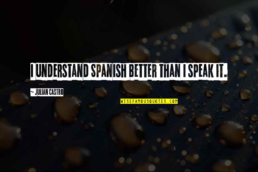 Love Will Come Again Quotes By Julian Castro: I understand Spanish better than I speak it. Love Will Come Again Quotes By Julian Castro: I understand Spanish better than I speak it.