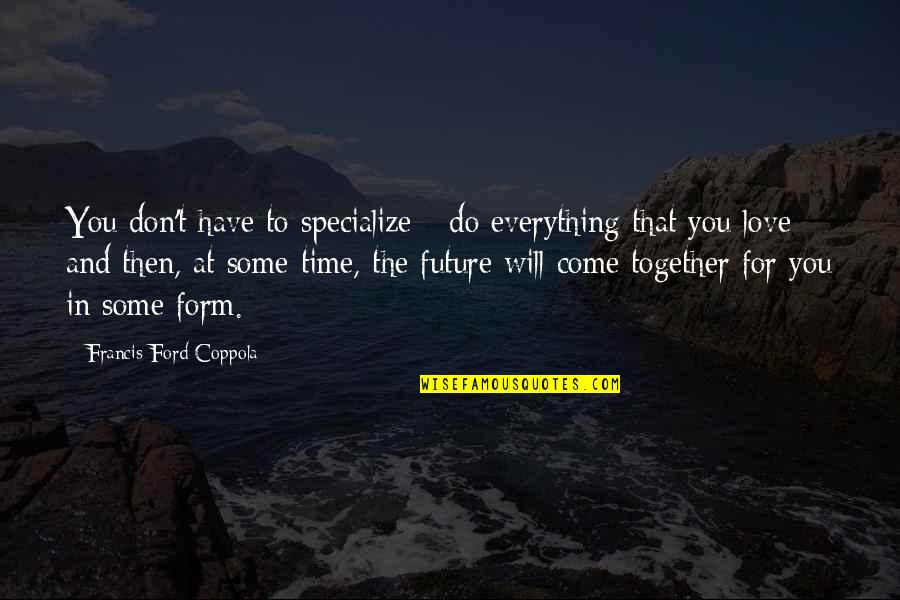 Love Will Come In Time Quotes By Francis Ford Coppola: You don't have to specialize - do everything