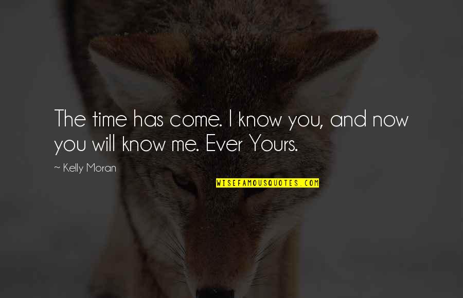 Love Will Come In Time Quotes By Kelly Moran: The time has come. I know you, and