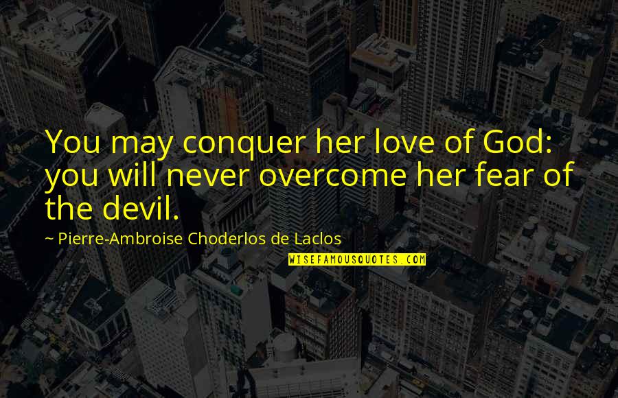 Love Will Conquer All Quotes By Pierre-Ambroise Choderlos De Laclos: You may conquer her love of God: you Love Will Conquer All Quotes By Pierre-Ambroise Choderlos De Laclos: You may conquer her love of God: you
