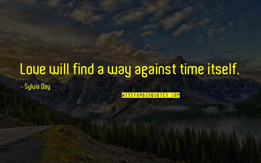 Love Will Find Way Quotes By Sylvia Day: Love will find a way against time itself. Love Will Find Way Quotes By Sylvia Day: Love will find a way against time itself.