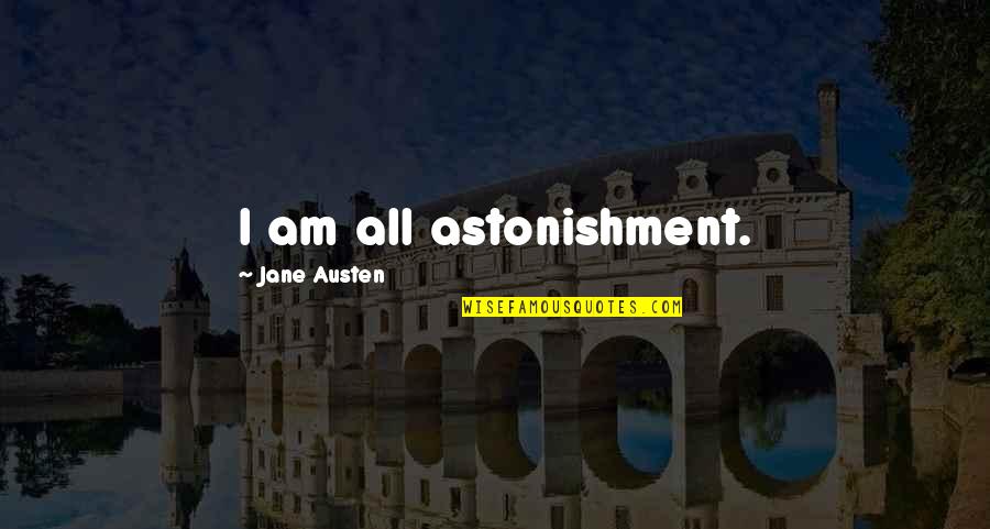 Love Will Get Us Through Quotes By Jane Austen: I am all astonishment. Love Will Get Us Through Quotes By Jane Austen: I am all astonishment.