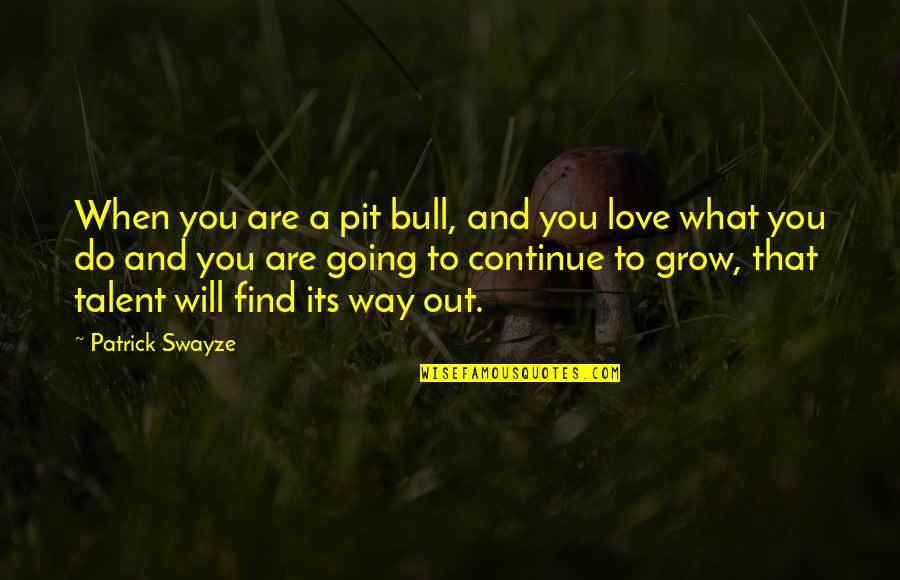 Love Will Grow Quotes By Patrick Swayze: When you are a pit bull, and you