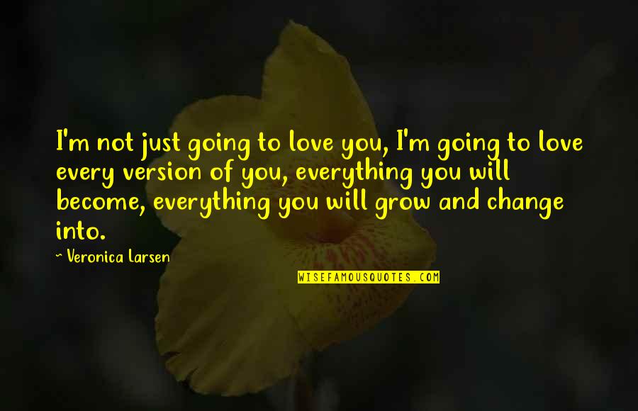 Love Will Grow Quotes By Veronica Larsen: I'm not just going to love you, I'm