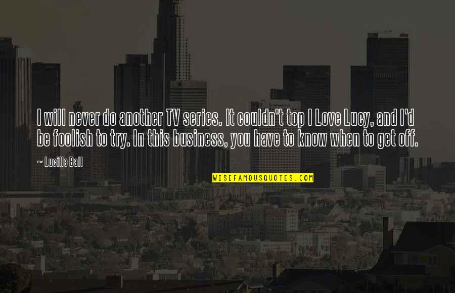 Love Will Never Do Without Quotes By Lucille Ball: I will never do another TV series. It