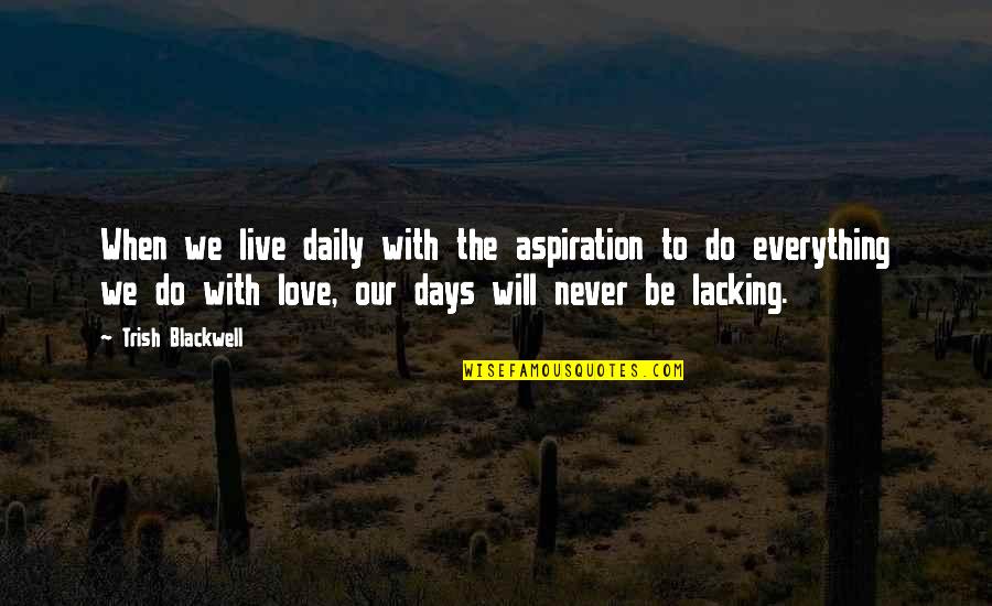 Love Will Never Do Without Quotes By Trish Blackwell: When we live daily with the aspiration to