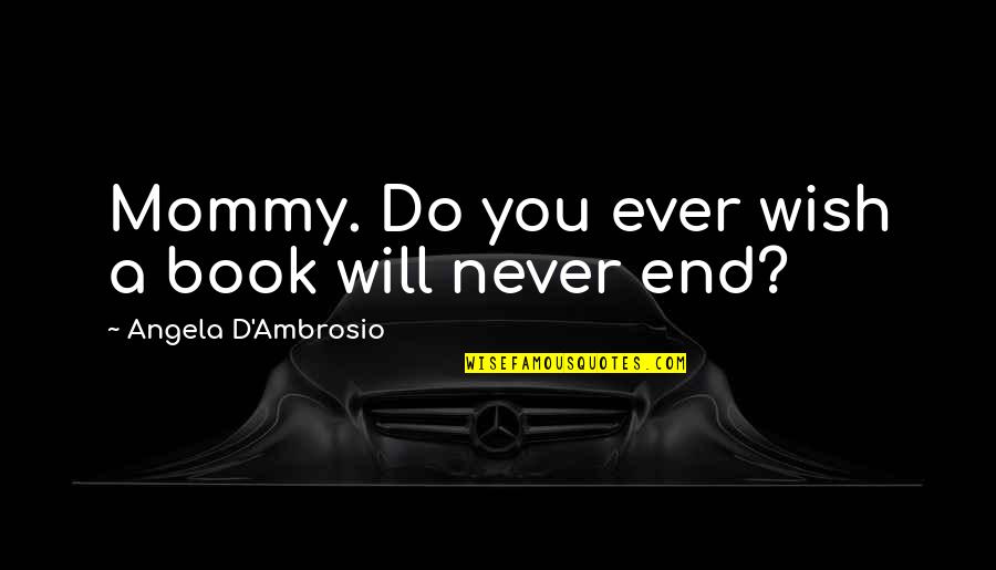 Love Will Never End Quotes By Angela D'Ambrosio: Mommy. Do you ever wish a book will