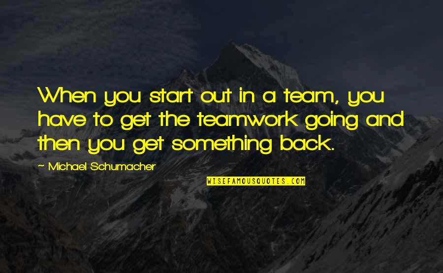 Love Will Never End Quotes By Michael Schumacher: When you start out in a team, you