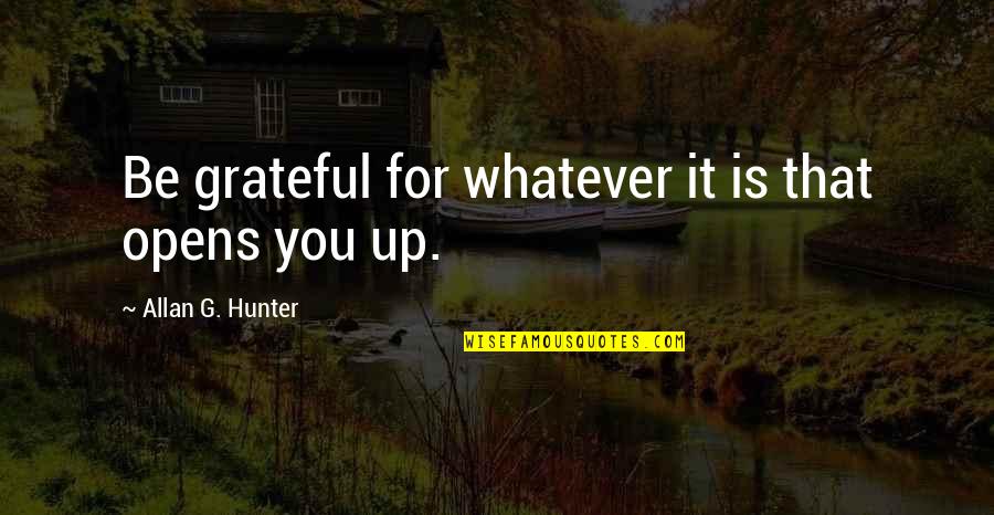 Love Will Never Fade Quotes By Allan G. Hunter: Be grateful for whatever it is that opens Love Will Never Fade Quotes By Allan G. Hunter: Be grateful for whatever it is that opens