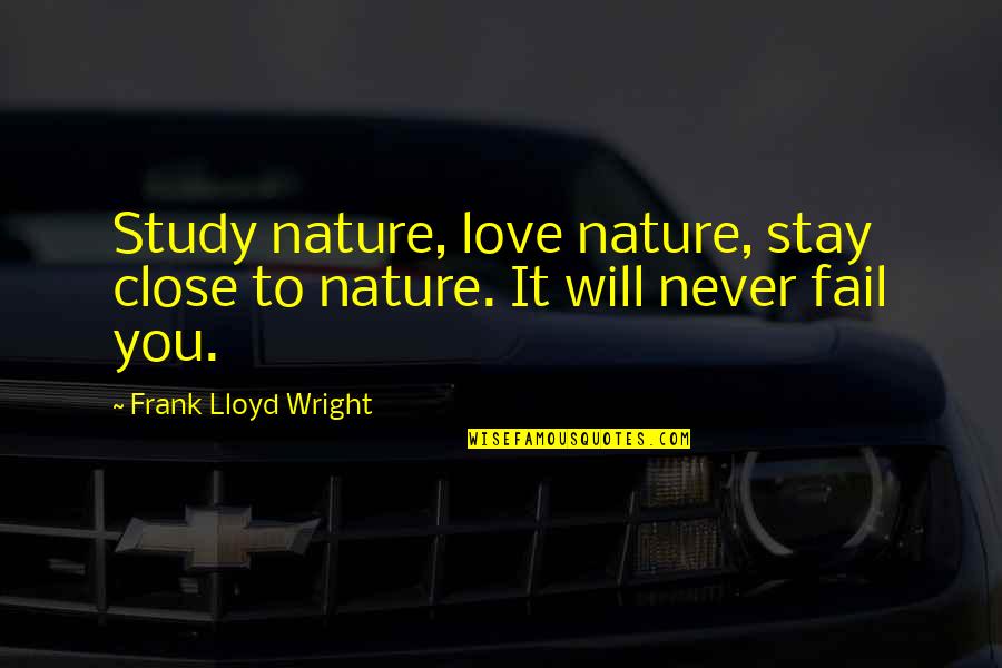Love Will Never Fail Quotes By Frank Lloyd Wright: Study nature, love nature, stay close to nature.