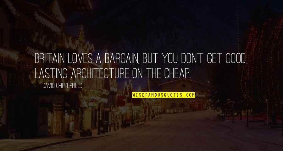Love Will Save The Day Quotes By David Chipperfield: Britain loves a bargain, but you don't get