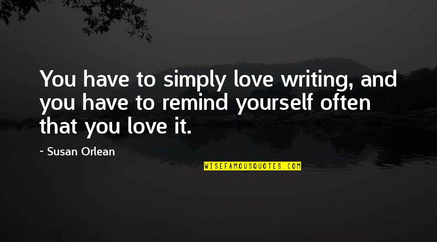 Love Will Save The Day Quotes By Susan Orlean: You have to simply love writing, and you