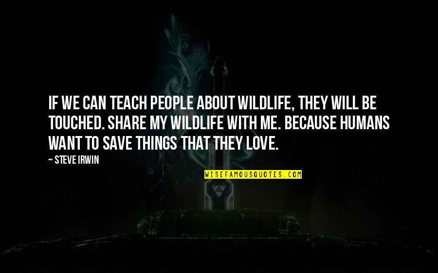 Love Will Save Us Quotes By Steve Irwin: If we can teach people about wildlife, they