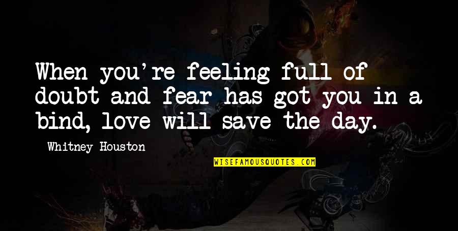 Love Will Save Us Quotes By Whitney Houston: When you're feeling full of doubt and fear