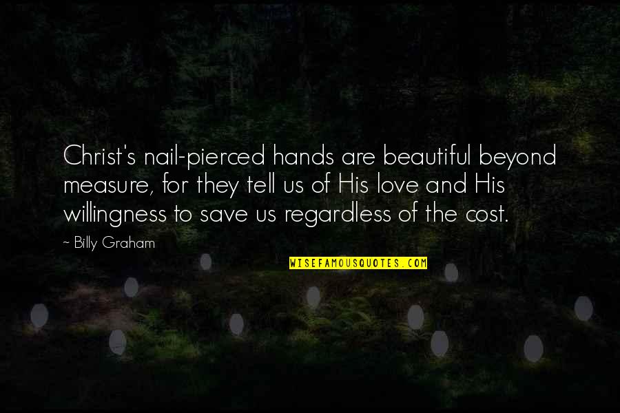 Love Willingness Quotes By Billy Graham: Christ's nail-pierced hands are beautiful beyond measure, for