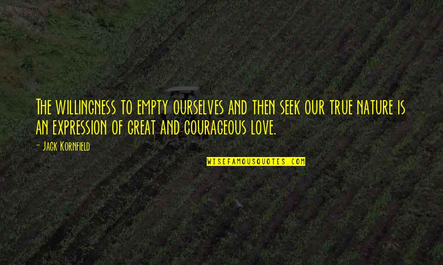 Love Willingness Quotes By Jack Kornfield: The willingness to empty ourselves and then seek