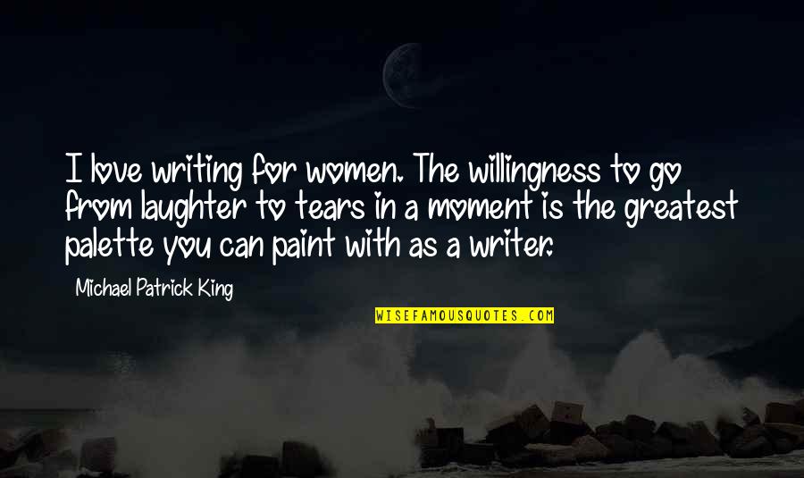 Love Willingness Quotes By Michael Patrick King: I love writing for women. The willingness to