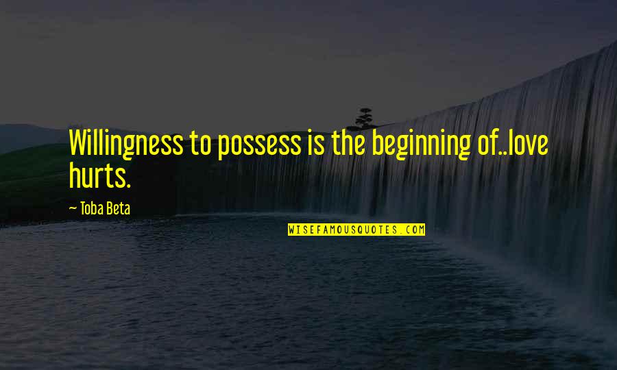 Love Willingness Quotes By Toba Beta: Willingness to possess is the beginning of..love hurts.