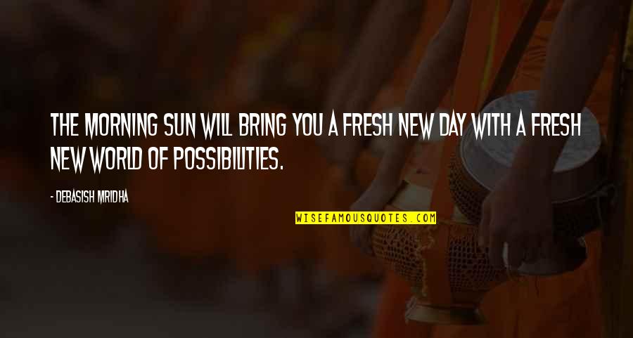 Love Wisdom Quotes By Debasish Mridha: The morning sun will bring you a fresh