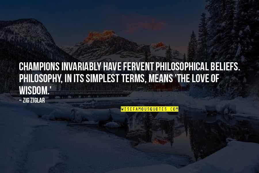 Love Wisdom Quotes By Zig Ziglar: Champions invariably have fervent philosophical beliefs. Philosophy, in