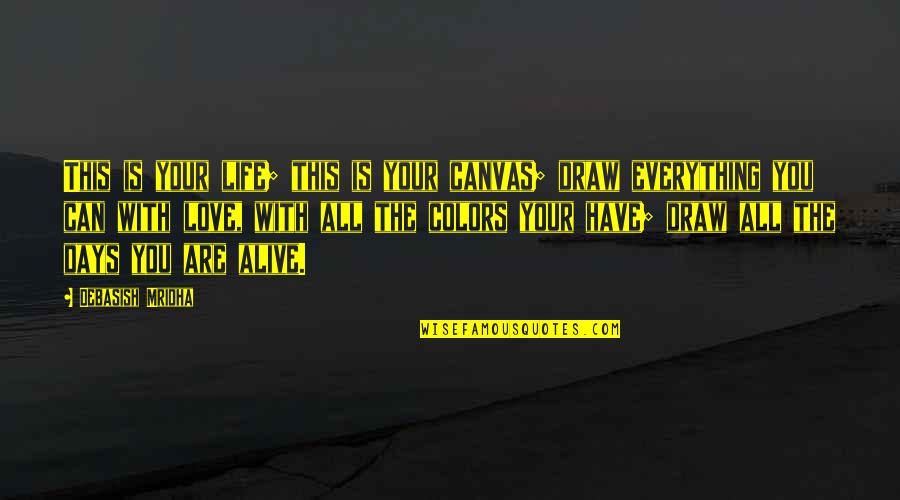 Love With All You Have Quotes By Debasish Mridha: This is your life; this is your canvas;