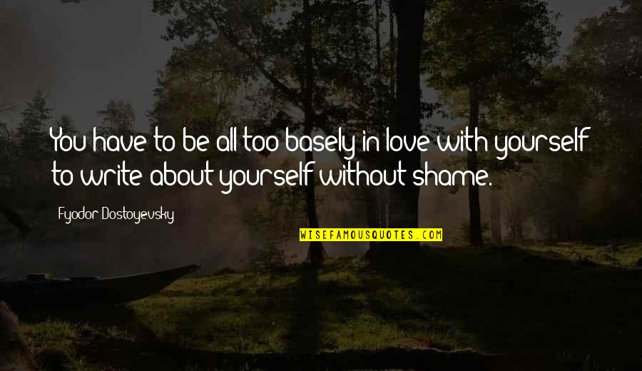 Love With All You Have Quotes By Fyodor Dostoyevsky: You have to be all too basely in