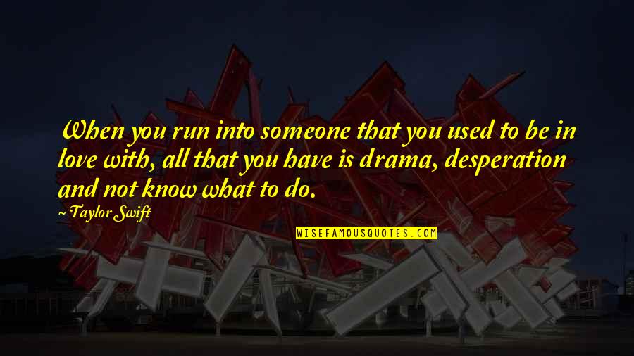 Love With All You Have Quotes By Taylor Swift: When you run into someone that you used