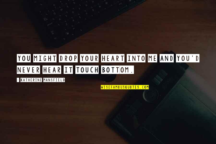 Love With All Your Might Quotes By Katherine Mansfield: You might drop your heart into me and Love With All Your Might Quotes By Katherine Mansfield: You might drop your heart into me and