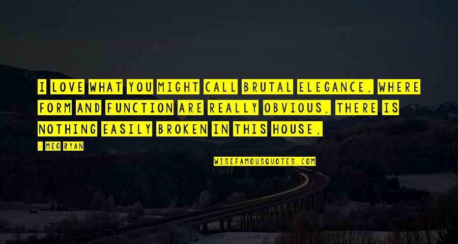 Love With All Your Might Quotes By Meg Ryan: I love what you might call brutal elegance. Love With All Your Might Quotes By Meg Ryan: I love what you might call brutal elegance.