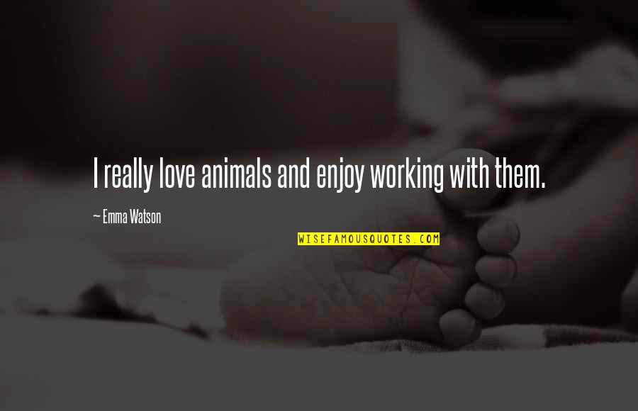 Love With Animals Quotes By Emma Watson: I really love animals and enjoy working with
