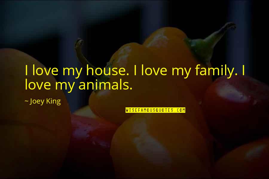 Love With Animals Quotes By Joey King: I love my house. I love my family.