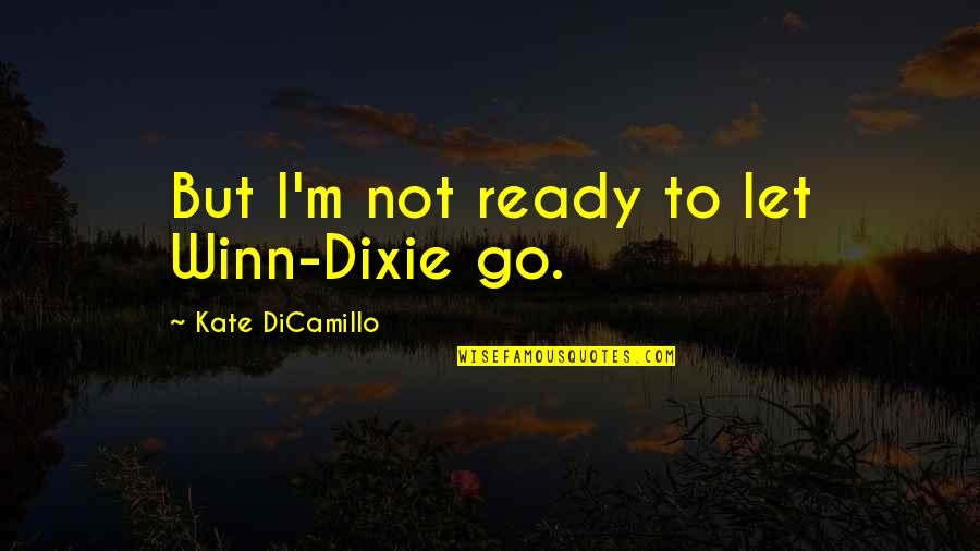 Love With Animals Quotes By Kate DiCamillo: But I'm not ready to let Winn-Dixie go.