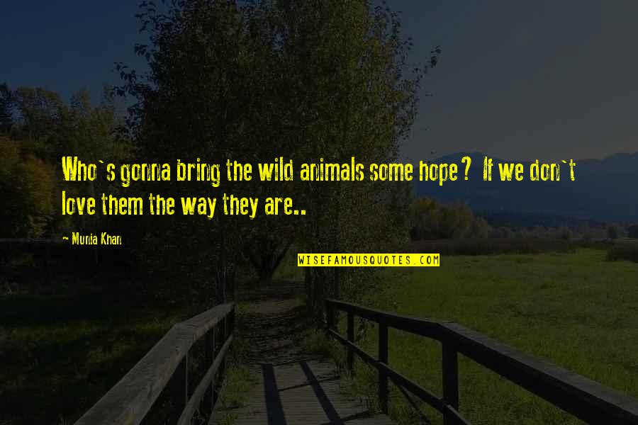 Love With Animals Quotes By Munia Khan: Who's gonna bring the wild animals some hope?
