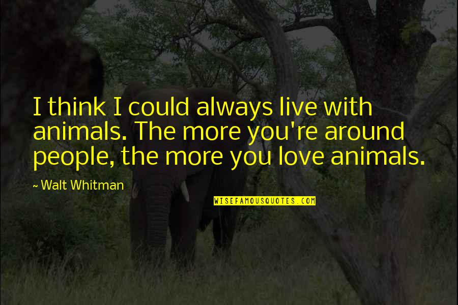 Love With Animals Quotes By Walt Whitman: I think I could always live with animals.