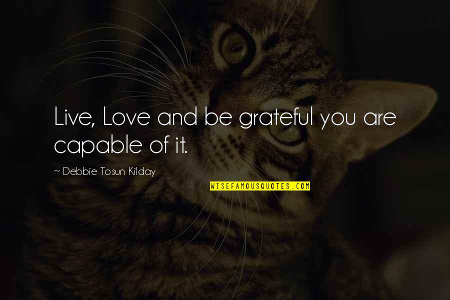 Love With Author Quotes By Debbie Tosun Kilday: Live, Love and be grateful you are capable