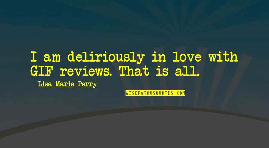 Love With Author Quotes By Lisa Marie Perry: I am deliriously in love with GIF reviews.