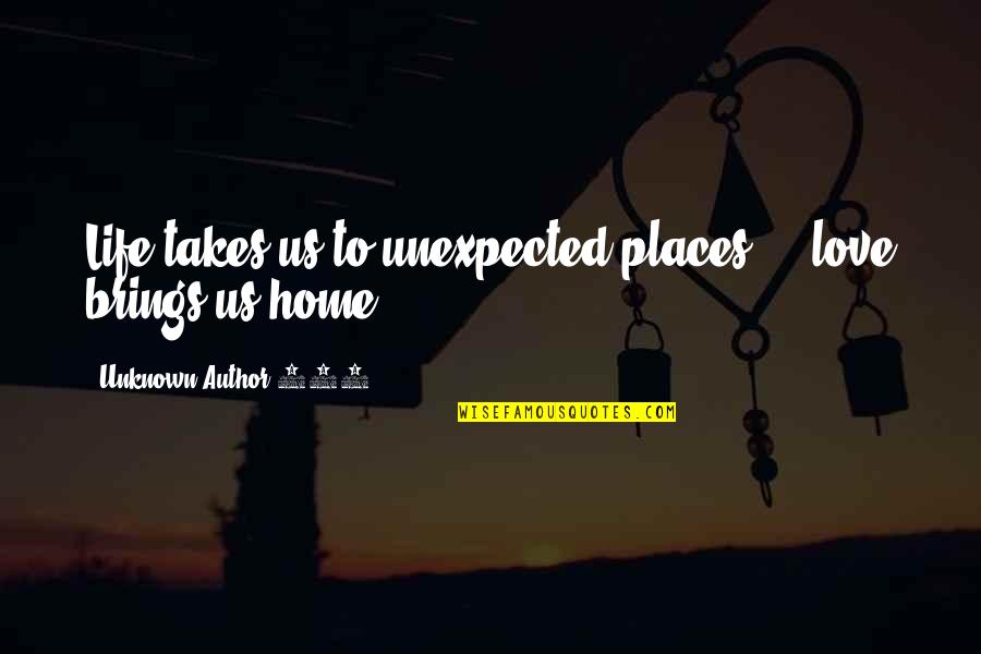 Love With Author Quotes By Unknown Author 770: Life takes us to unexpected places ... love