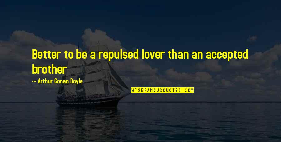 Love With Brother Quotes By Arthur Conan Doyle: Better to be a repulsed lover than an