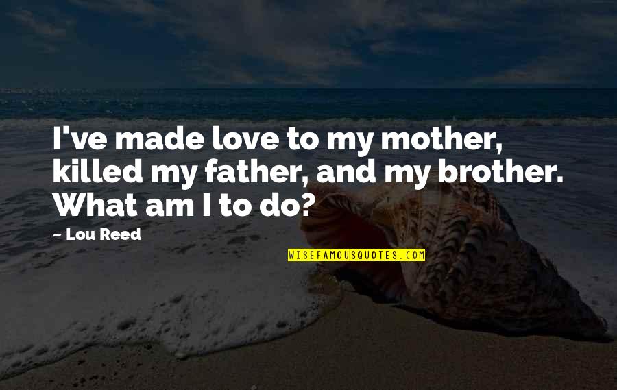 Love With Brother Quotes By Lou Reed: I've made love to my mother, killed my