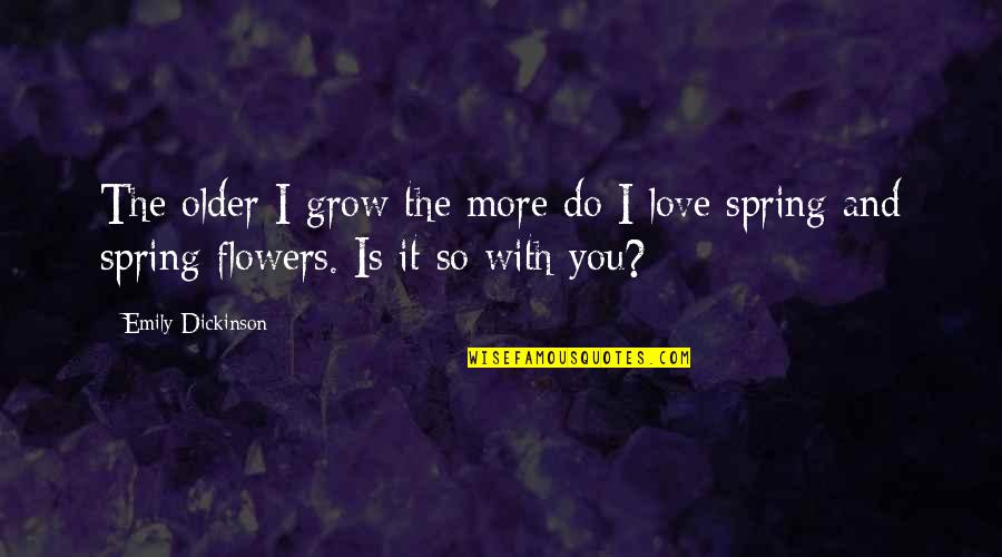 Love With Flowers Quotes By Emily Dickinson: The older I grow the more do I