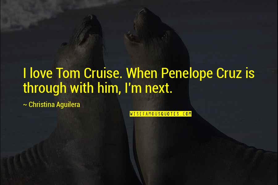 Love With Him Quotes By Christina Aguilera: I love Tom Cruise. When Penelope Cruz is
