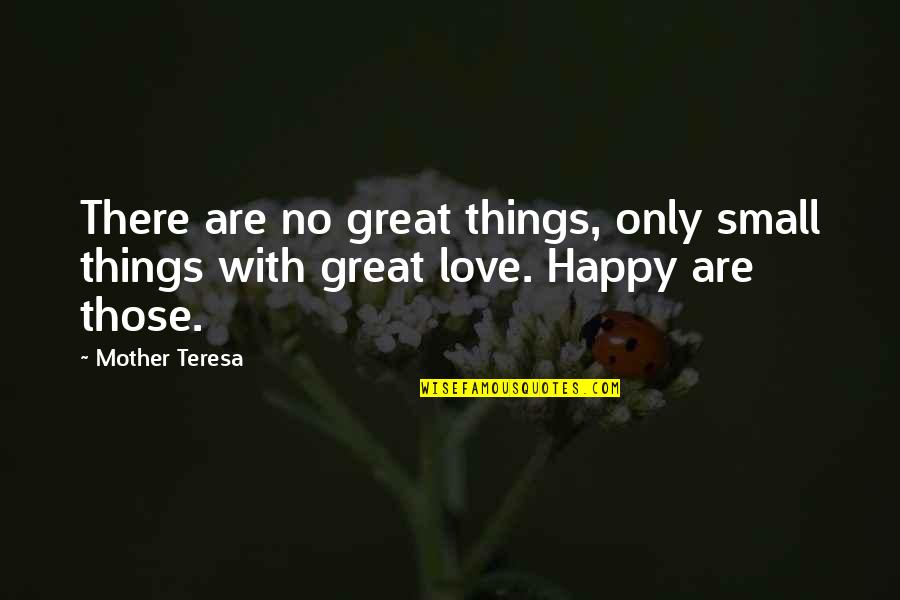 Love With Mother Quotes By Mother Teresa: There are no great things, only small things