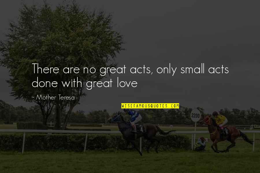 Love With Mother Quotes By Mother Teresa: There are no great acts, only small acts