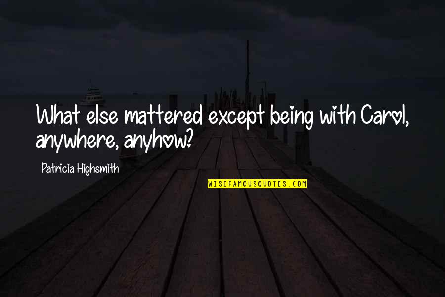 Love With Quotes By Patricia Highsmith: What else mattered except being with Carol, anywhere,