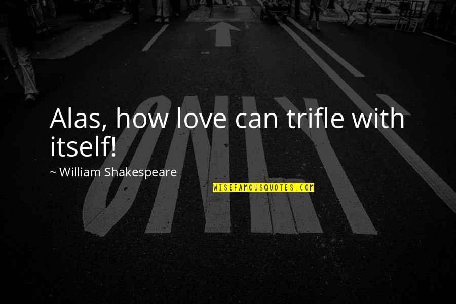 Love With Quotes By William Shakespeare: Alas, how love can trifle with itself!
