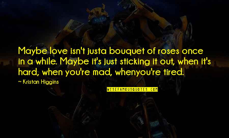 Love With Roses Quotes By Kristan Higgins: Maybe love isn't justa bouquet of roses once